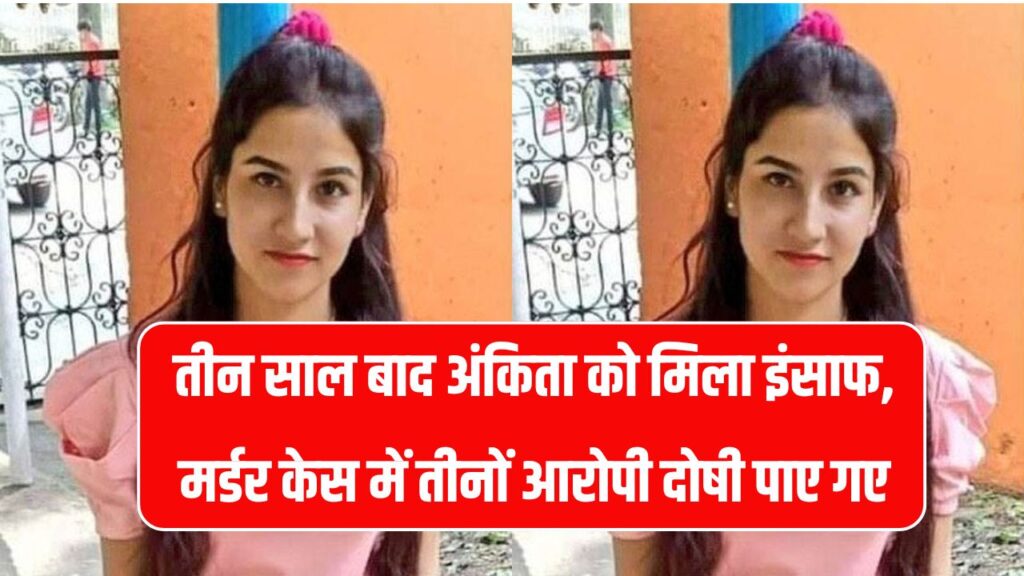 अंकिता भंडारी मर्डर केस: तीन साल बाद मिला इंसाफ, रिजॉर्ट मालिक समेत तीनों आरोपी दोषी करार