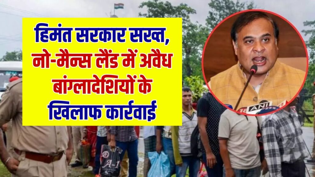 अवैध बांग्लादेशियों पर सख्त हुई हिमंत सरकार! नो-मैन्स लैंड में ऐसे की जा रही है धकेलने की कार्रवाई