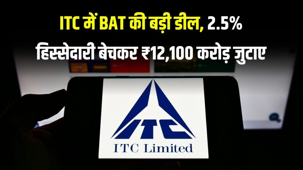ITC में British American Tobacco ने बेची 2.5% हिस्सेदारी, ब्लॉक डील से जुटाए ₹12,100 करोड़