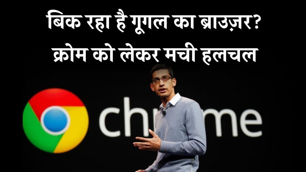 क्या Google बेचने जा रहा है अपना ब्राउज़र? Chrome को खरीदने की होड़! सुंदर पिचाई ने दिया जवाब