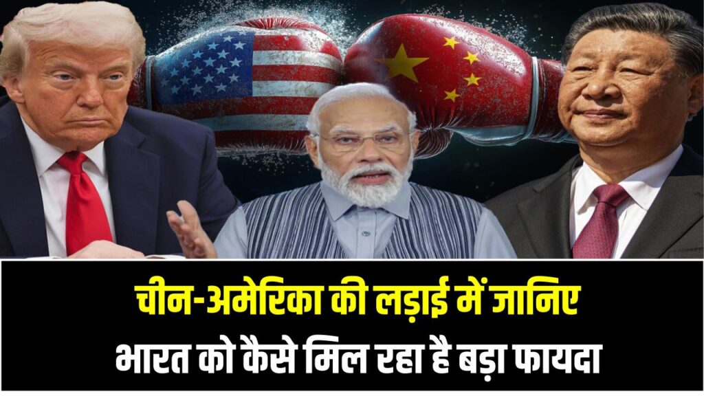 चीन-अमेरिका की लड़ाई में भारत की बल्ले-बल्ले! जानिए कैसे मिल रहा है बड़ा फायदा