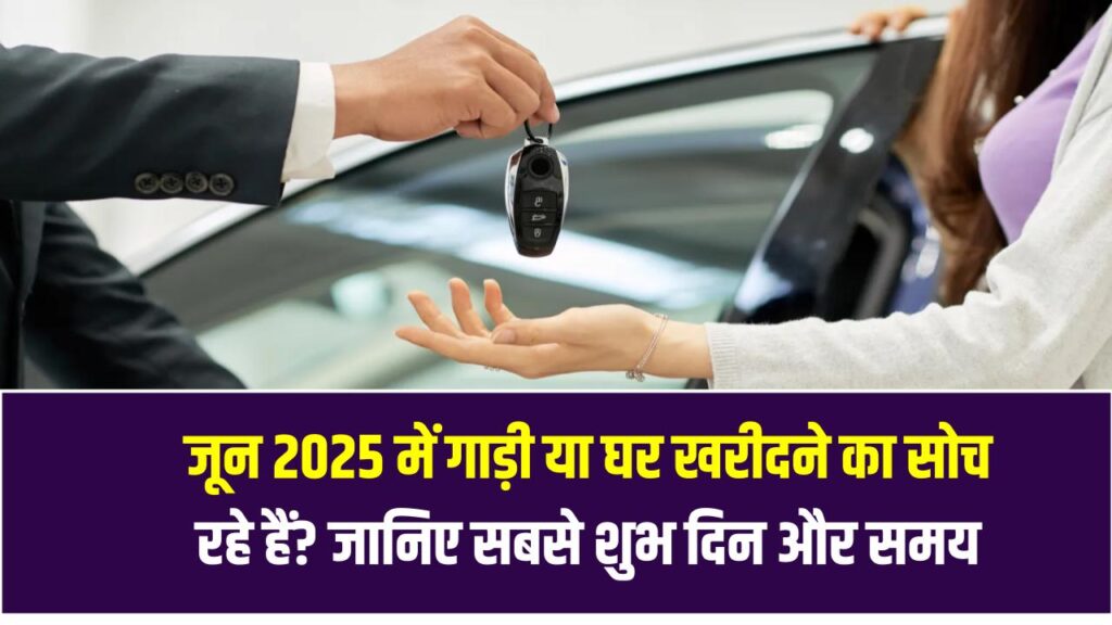 Kharidi Ka Muhurat June 2025: जून 2025 में गाड़ी या घर खरीदने का सोच रहे हैं? जानिए सबसे शुभ दिन और समय