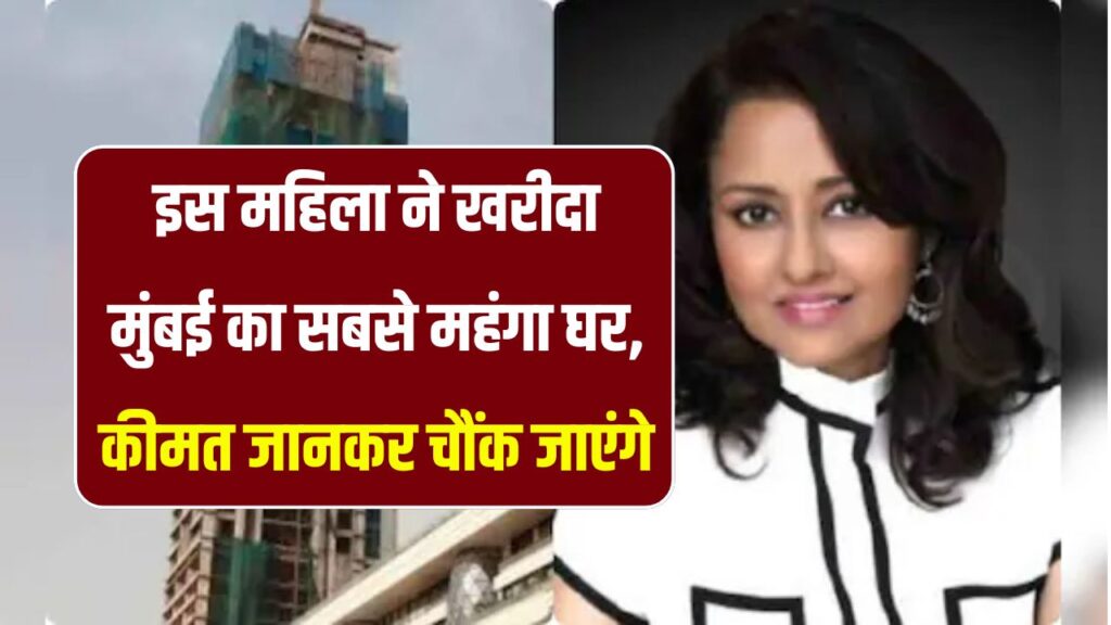 मुंबई में सबसे महंगा घर खरीदा इस महिला ने! कीमत जानकर आंखें फटी की फटी रह जाएंगी