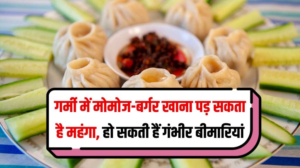गर्मियों में खा रहे हैं मोमोज और बर्गर? सावधान! हो सकते हैं गंभीर बीमार