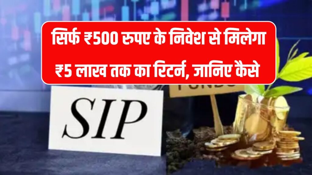 Mutual Fund SIP: ₹500 महीने से शुरू करें और पाएं ₹5 लाख तक का रिटर्न – जानिए कैसे करें निवेश