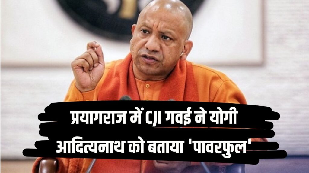 ‘योगी जी तो हैं ही पावरफुल!’ प्रयागराज में CJI गवई ने की यूपी CM की खुलकर तारीफ