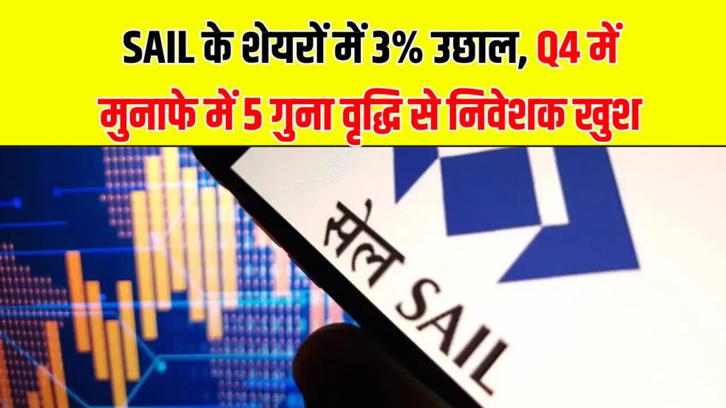SAIL के शेयरों में 3% की तेजी! Q4 में प्रॉफिट में 5 गुना उछाल के बाद निवेशकों में उत्साह