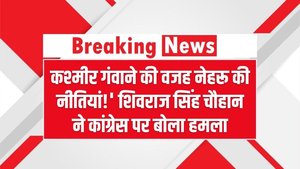 कश्मीर गंवाने की वजह नेहरू की नीतियां!' शिवराज सिंह चौहान ने कांग्रेस पर बोला हमला