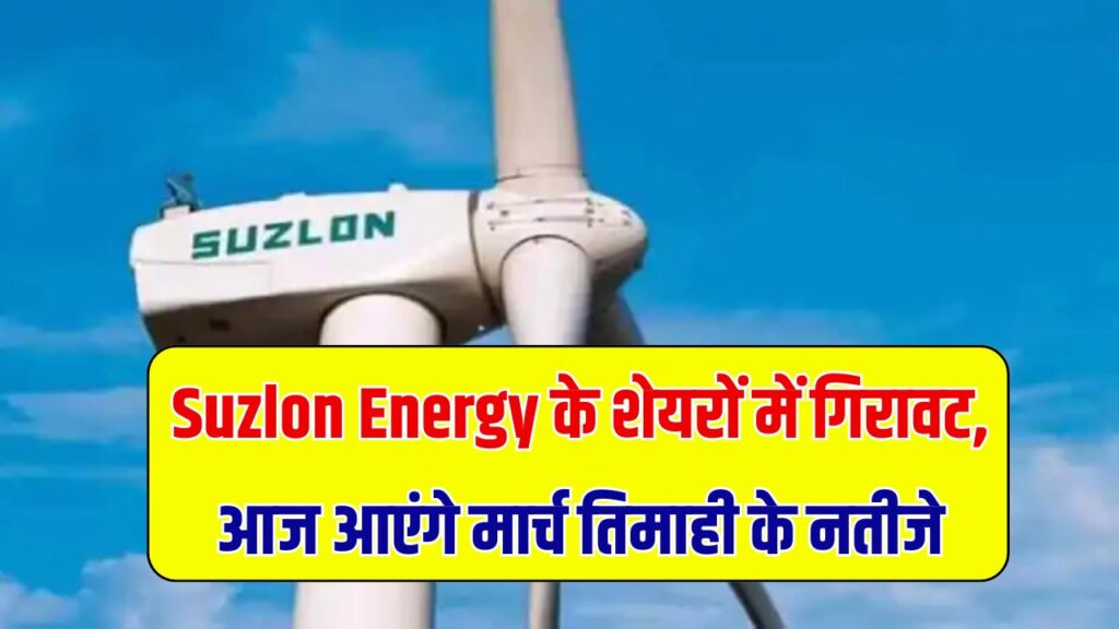 Suzlon Energy शेयरों में 2.5% की गिरावट, कंपनी आज जारी करेगी मार्च तिमाही के नतीजे