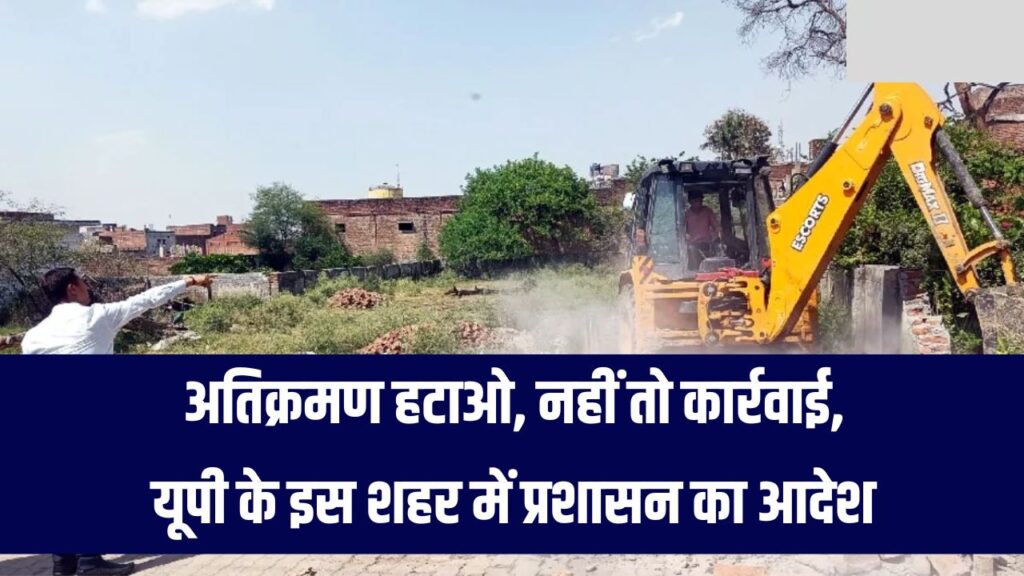 UP के इस शहर में नालों से नहीं हटा अतिक्रमण तो होगी सख्त कार्रवाई – प्रशासन ने 24 घंटे का अल्टीमेटम दिया