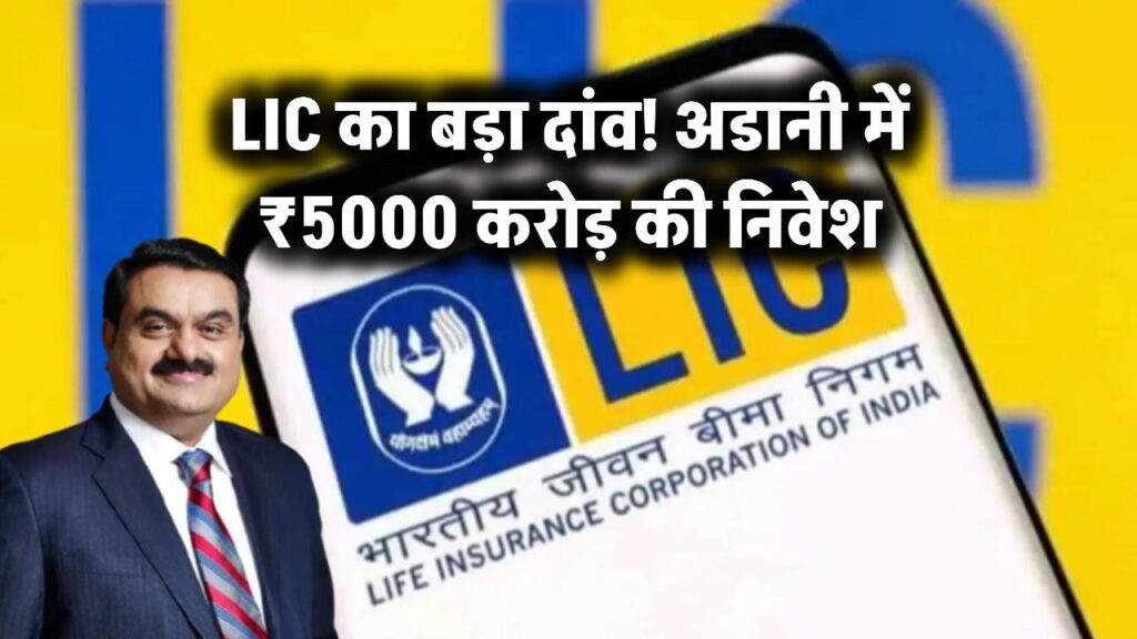 LIC का बड़ा दांव! अडानी में ₹5000 करोड़ की निवेश