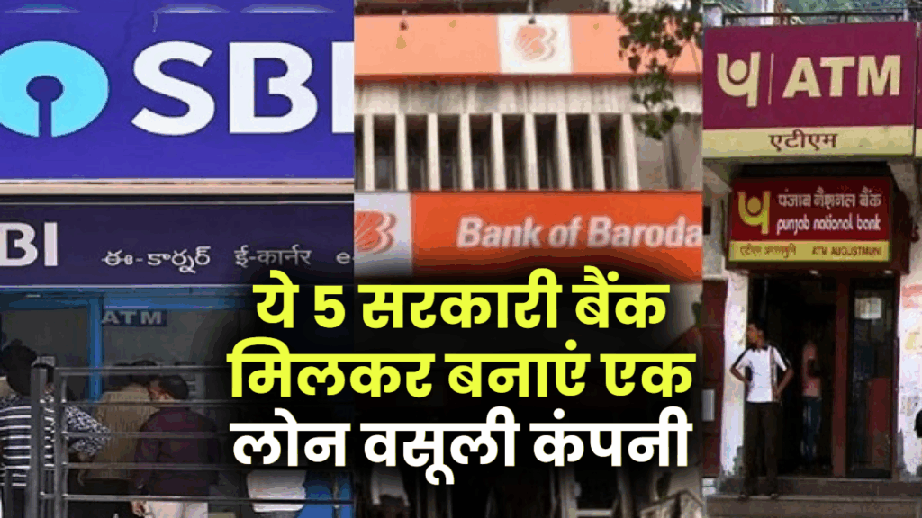 SBI, PNB, BOB समेत ये 5 सरकारी बैंक मिलकर बनाएं एक वसूली कंपनी