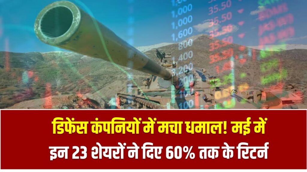डिफेंस कंपनियों में मचा धमाल! मई में इन 23 शेयरों ने दिए 60% तक के रिटर्न – आपने इनमें लगाया पैसा?