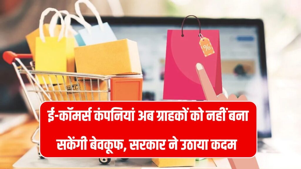 ई-कॉमर्स कंपनियों की चालाकी अब नहीं चलेगी! ग्राहकों को ठगने पर लगेगी लगाम, सरकार ने किया बड़ा ऐलान