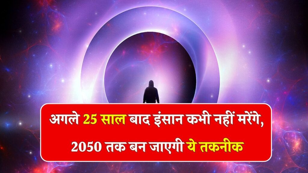 अगले 25 साल बाद इंसान कभी नहीं मरेंगे, 2050 तक बन जाएगी ये तकनीक