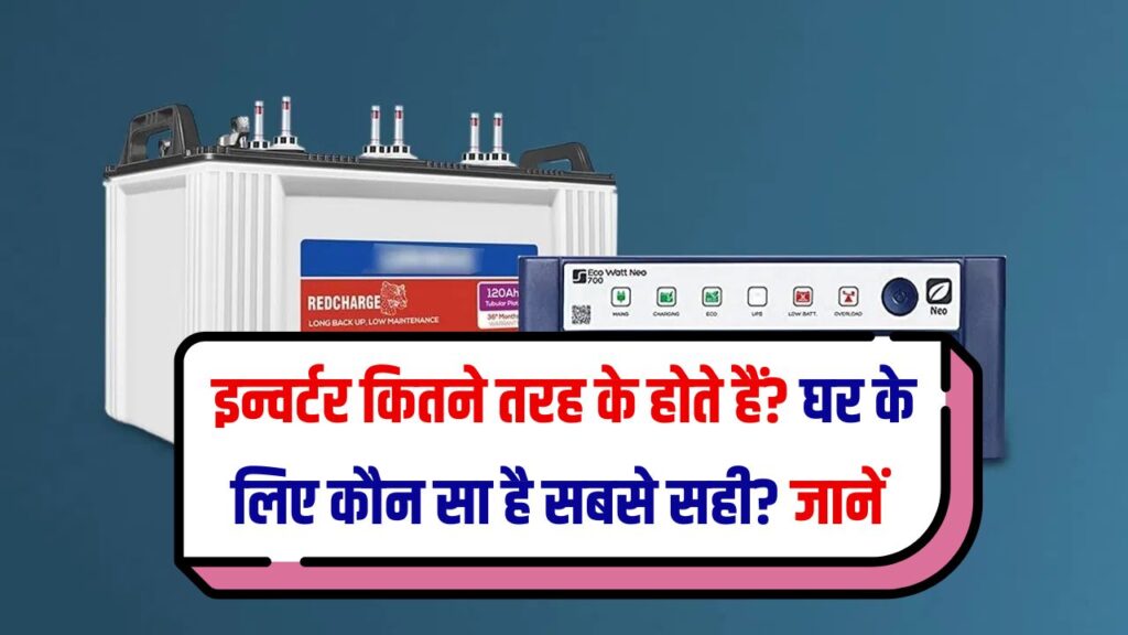 घर के लिए कौन सा इन्वर्टर है सही? इन्वर्टर कितने तरह के होते हैं?
