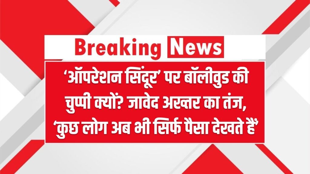 ‘ऑपरेशन सिंदूर’ पर बॉलीवुड की चुप्पी क्यों? जावेद अख्तर का तंज, ‘कुछ लोग अब भी सिर्फ पैसा देखते हैं’