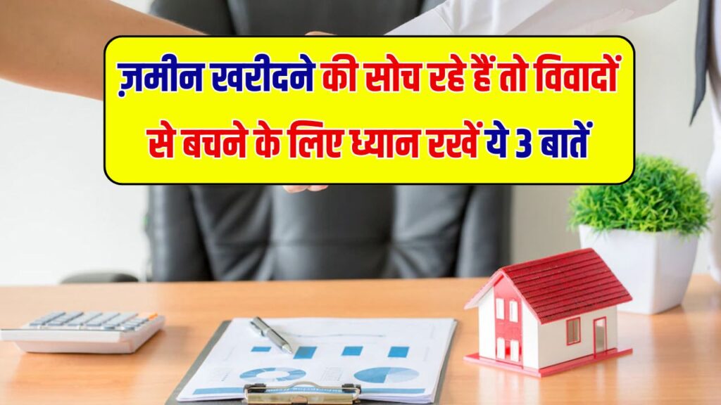 जमीन खरीदने से पहले इन 3 जरूरी बातों का रखें ध्यान, वरना झेलना पड़ सकता है विवाद