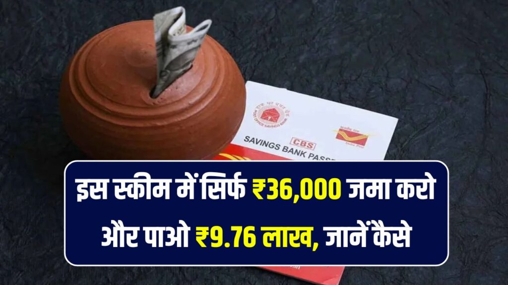 Post Office की इस स्कीम में सिर्फ ₹36,000 जमा करो और पाओ ₹9.76 लाख! ऐसा मौका बार-बार नहीं मिलता