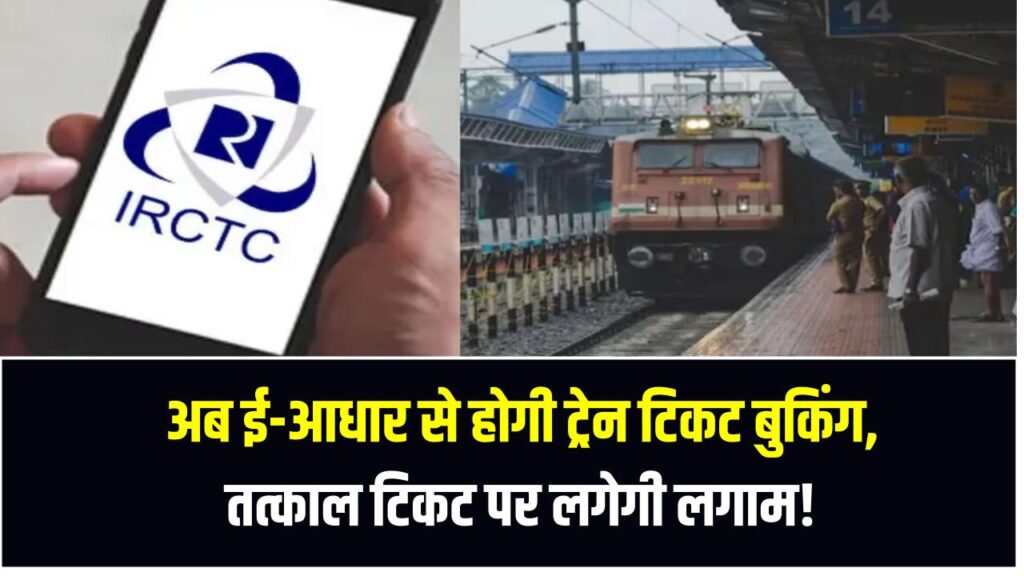 अब ई-आधार से होगी ट्रेन टिकट बुकिंग, तत्काल टिकट की कालाबाजारी पर लगेगी लगाम!