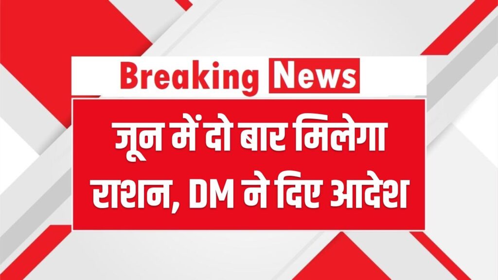 Ration Card: जून में दो बार मिलेगा राशन, DM ने दिए आदेश, आधिकारी करेंगे निगरानी