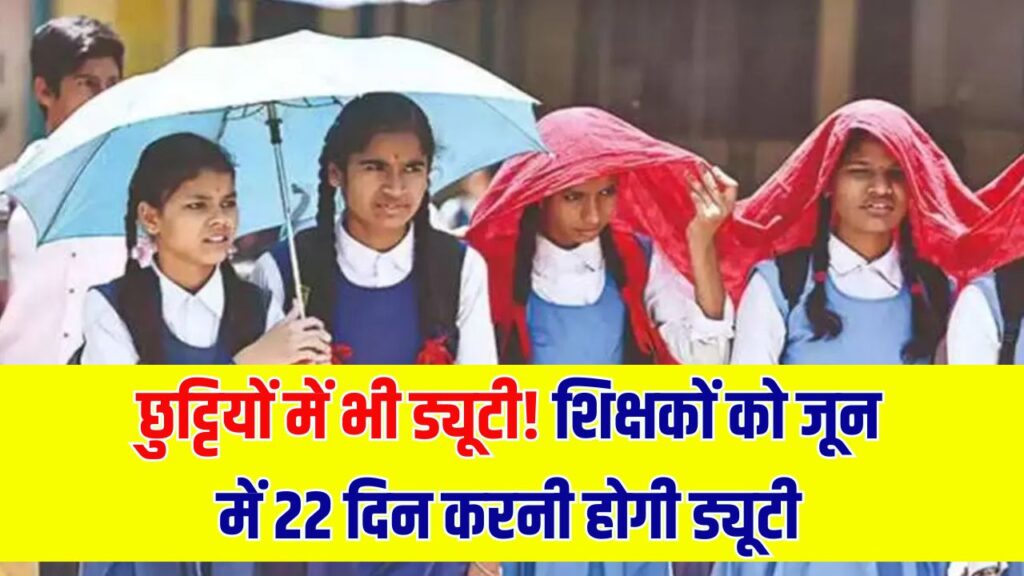 गर्मियों की छुट्टियां बच्चों के लिए लेकिन शिक्षकों को जून में 22 दिन देनी होगी ड्यूटी, क्या है वजह