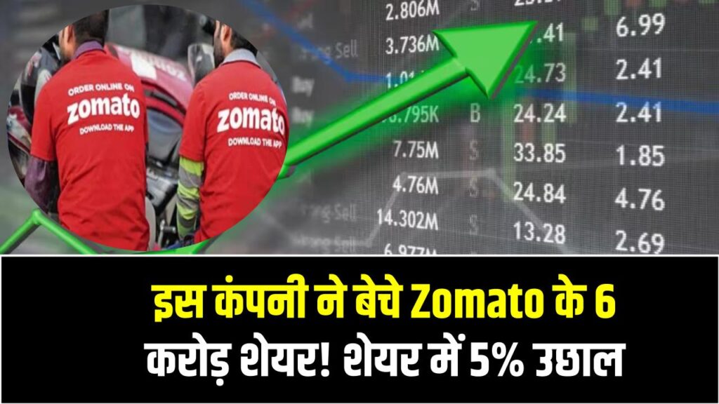 इस कंपनी ने बेचे Zomato के 6 करोड़ शेयर! शेयर में 5% उछाल, Nykaa में भी दिखी हलचल
