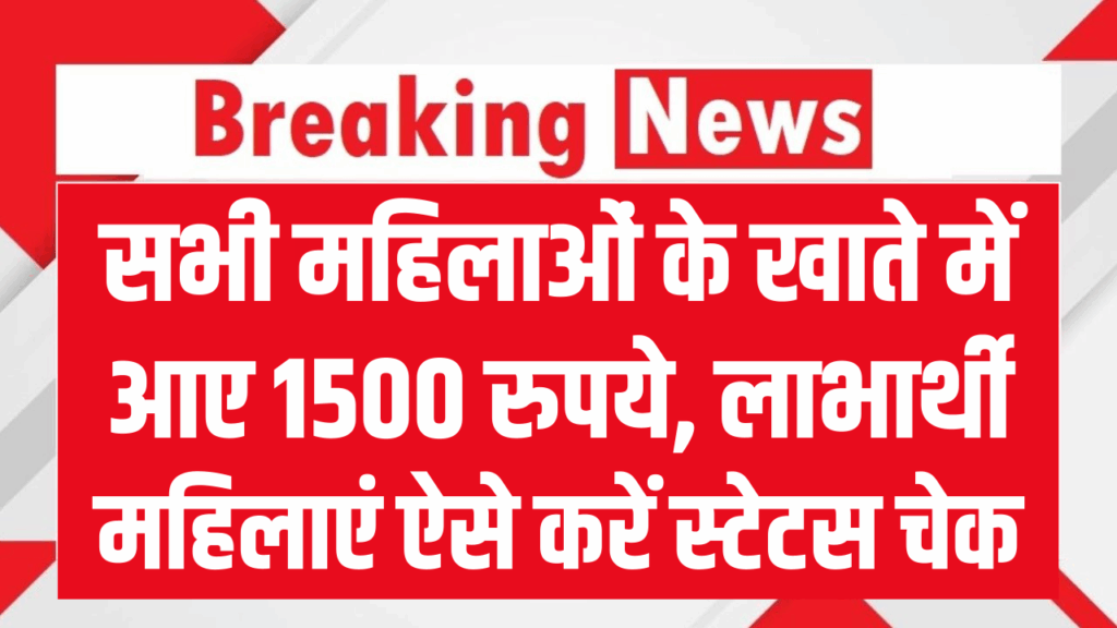सभी महिलाओं के खाते में आए 1500 रुपये, लाभार्थी महिलाएं ऐसे करें स्टेटस चेक