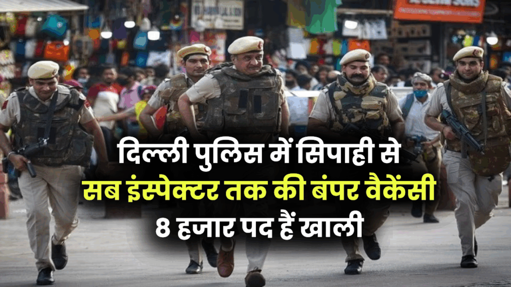 दिल्ली पुलिस में 8,000 पदों पर भर्ती का ऐलान, सिपाही से लेकर सब इंस्पेक्टर तक की बंपर वेकेंसी