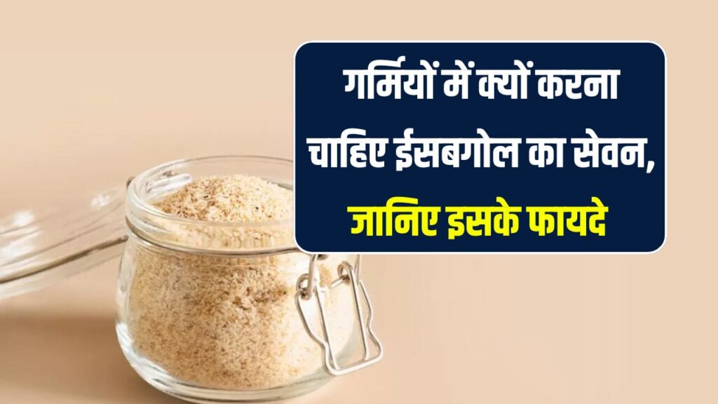 गर्मियों में ईसबगोल खाने से क्या होता है? जानिए इसके फायदे