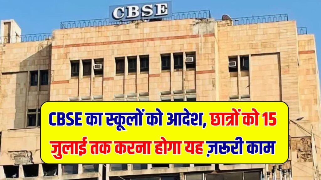 CBSE ने जारी किया स्कूलों को निर्देश! छात्रों के लिए 15 जुलाई तक करना होगा ये जरूरी काम
