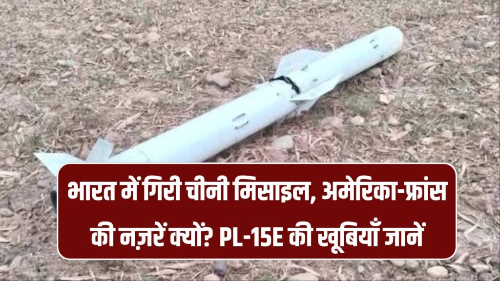 भारत में गिरे चीनी मिसाइल के मलबे में क्यों दिलचस्पी ले रहे हैं अमेरिका और फ्रांस? PL-15E की खासियत क्या है?