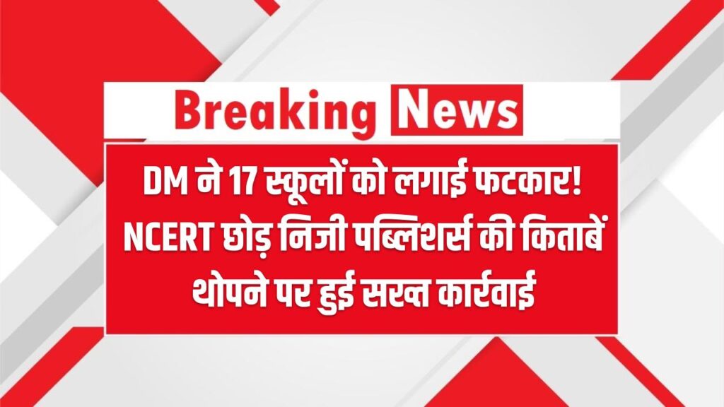 DM ने 17 स्कूलों को लगाई फटकार! NCERT छोड़ निजी पब्लिशर्स की किताबें थोपने पर हुई सख्त कार्रवाई