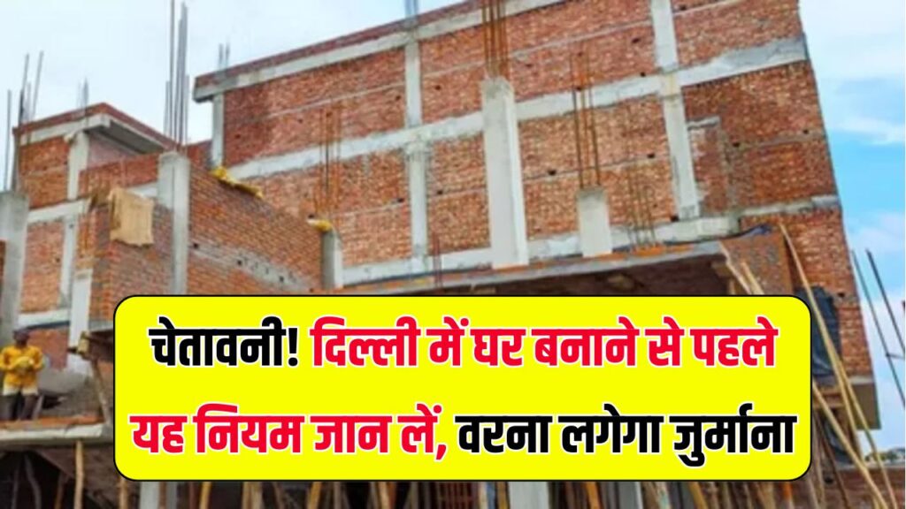 Delhi News: अब घर बनाने से पहले करना होगा ये जरूरी काम – सरकार ने जारी किया नया नियम, नहीं माना तो कटेगा चालान