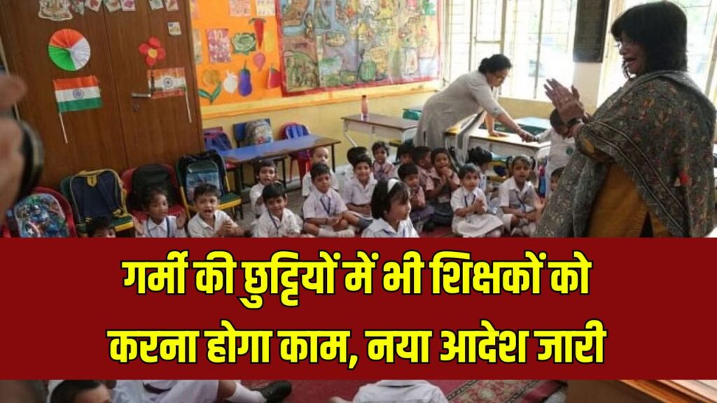 गर्मी की छुट्टियों में नहीं मिलेगा टीचर्स को आराम! सरकारी स्कूलों में रोज करना होगा यह काम
