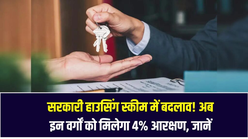 सरकारी हाउसिंग स्कीम में बदलाव! अब इन वर्गों को मिलेगा 4% आरक्षण – जानें किसे होगा फायदा