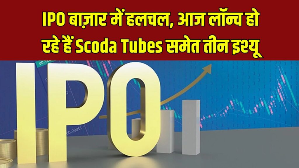 IPO अपडेट: आज 28 मई को खुलेगा Scoda Tubes, Neptune Petrochemicals और NR Vandana Tex का ऑफर – जानें पूरी डिटेल