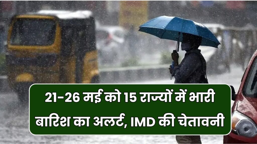 21-26 मई तक बारिश का तांडव! IMD ने जारी किया 15 से ज्यादा राज्यों के लिए रेड अलर्ट
