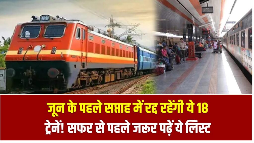 जून के पहले सप्ताह में रद्द रहेंगी ये 18 ट्रेनें! सफर का प्लान बनाने से पहले जरूर पढ़ें ये लिस्ट