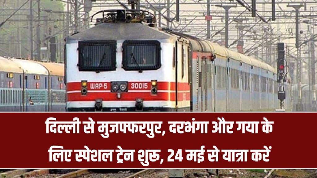 दिल्ली से मुजफ्फरपुर, दरभंगा और गया के लिए चलेगी स्पेशल ट्रेन, 24 मई से शुरू होगी सुविधा