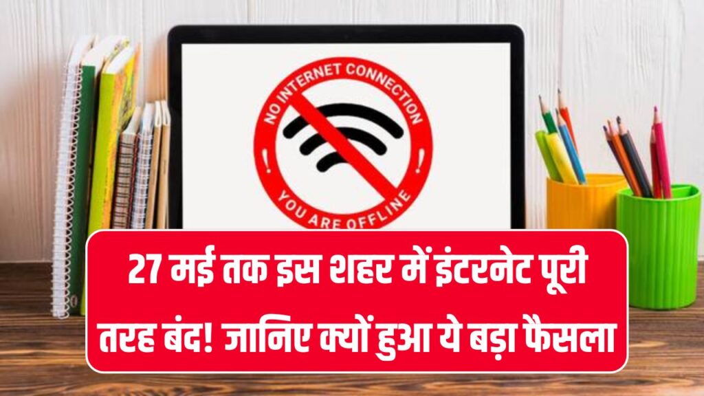 यहाँ 27 मई तक बंद रहेगा इंटरनेट! नहीं चल पाएंगे कुछ भी सबकुछ है बंद internet shutdown