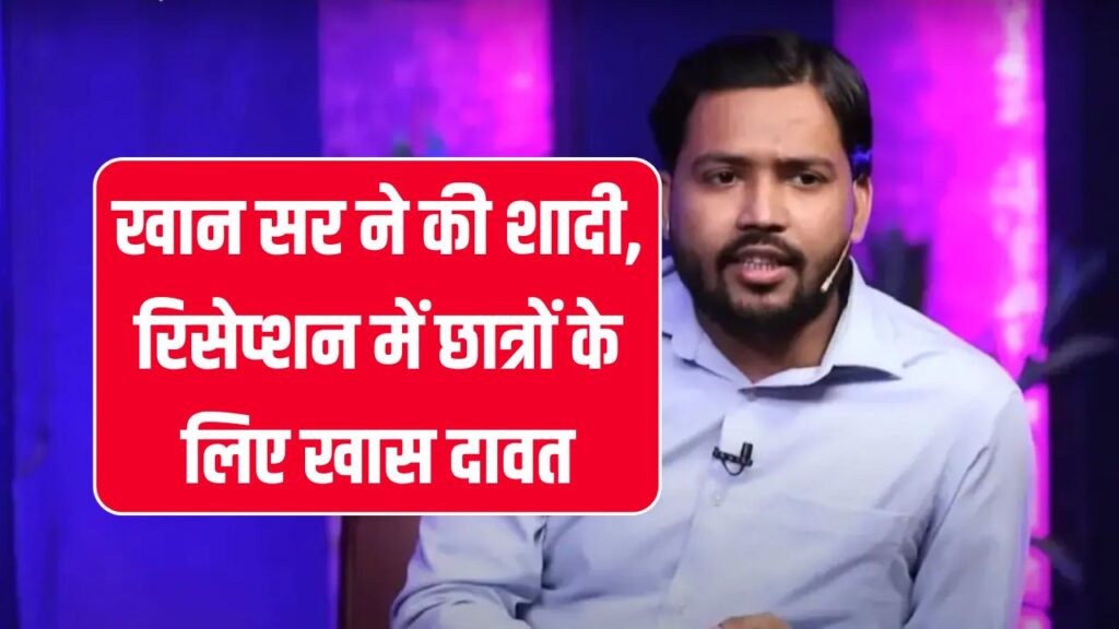 खान सर ने गुपचुप रचाई शादी! जानिए कौन हैं उनकी दुल्हन और क्यों रखी शादी इतनी सीक्रेट, रिसेप्शन में स्टूडेंट्स को देंगे खास दावत