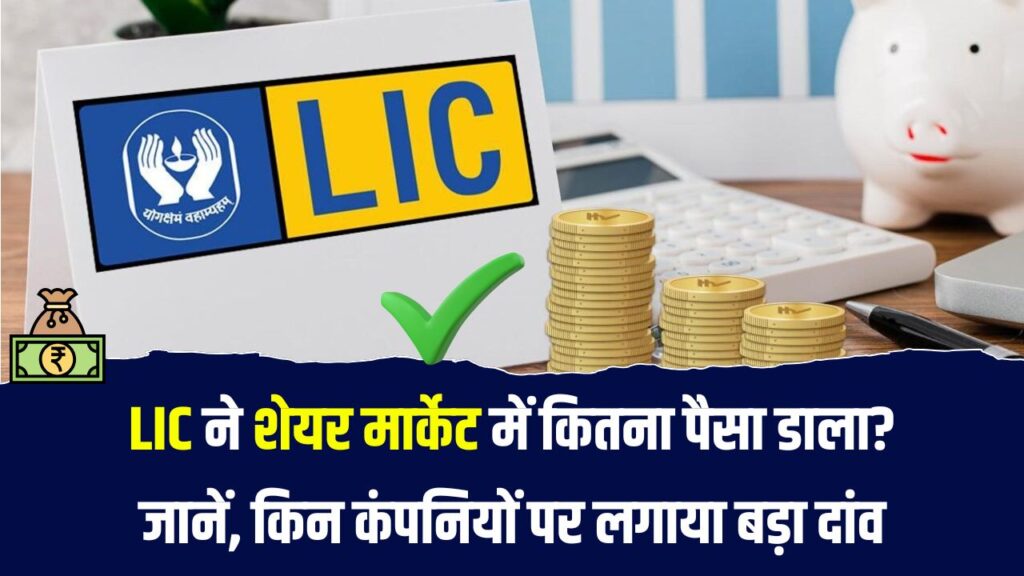 LIC ने शेयर बाजार में कितना पैसा लगाया? जानिए किन कंपनियों में किया है बड़ा निवेश