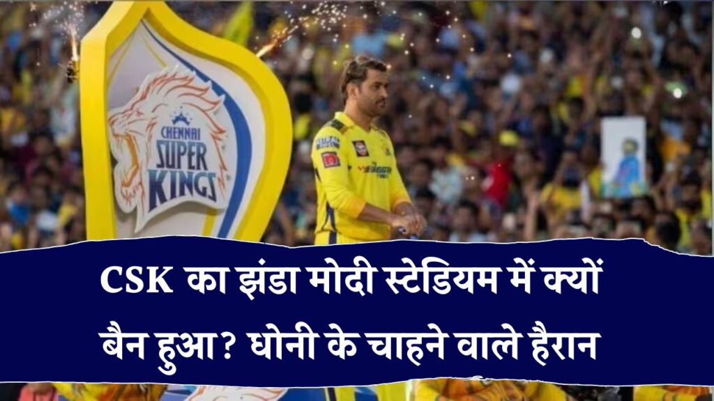 क्या नरेंद्र मोदी स्टेडियम में CSK का झंडा बैन हुआ? धोनी फैंस में मचा हड़कंप