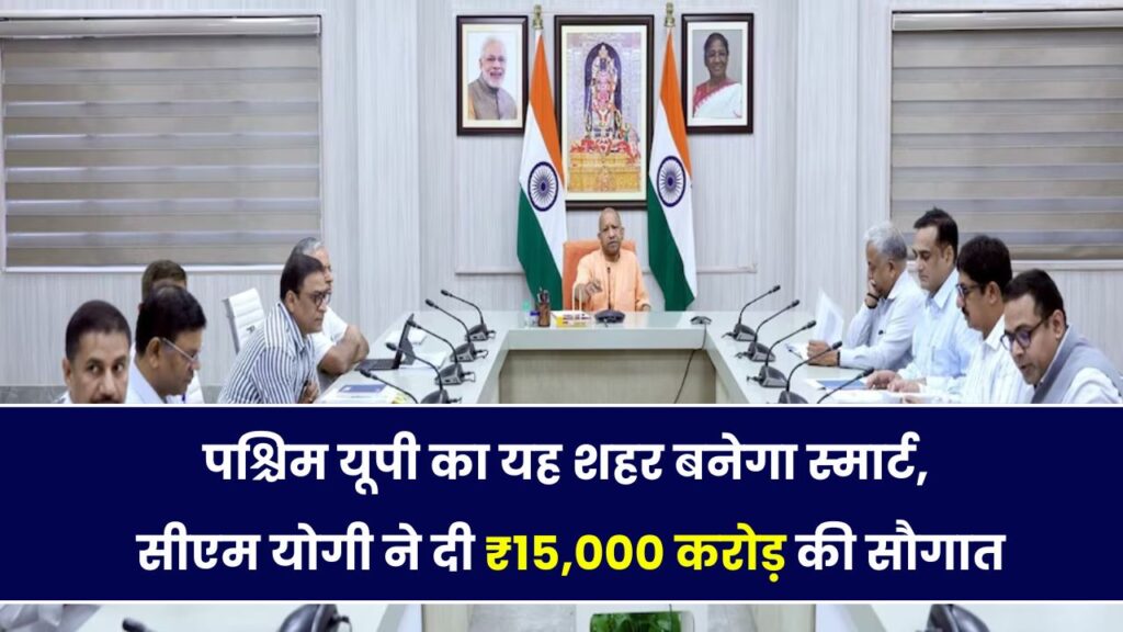 पश्चिम यूपी को मिला सीएम योगी का बड़ा तोहफा – 15,000 करोड़ की लागत से होगा इस शहर का कायाकल्प