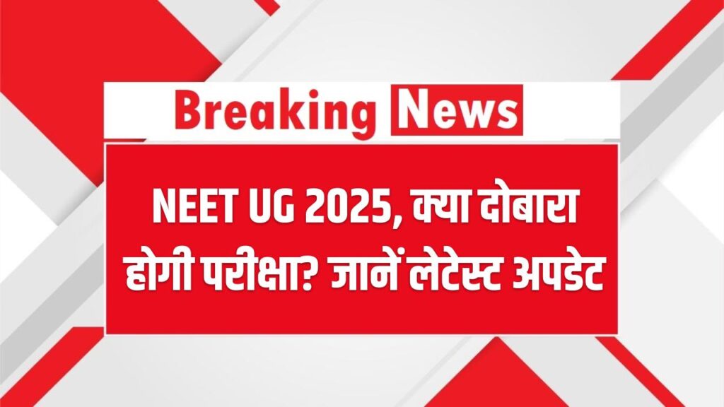 NEET UG 2025: क्या दोबारा होगी परीक्षा? छात्रों में बढ़ी चिंता, जानें लेटेस्ट अपडेट