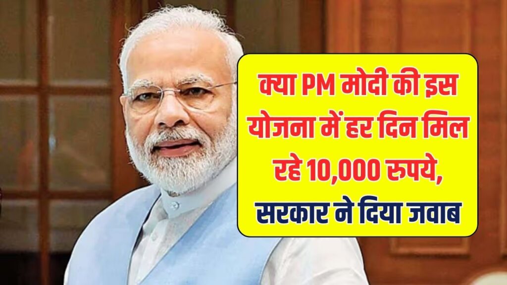 क्या PM मोदी की इस योजना में हर दिन मिलते हैं ₹10,000? सरकार ने साफ किया सच
