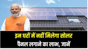 PM Surya Ghar Yojana: इन घरों में नहीं मिलेगा सोलर पैनल लगाने का लाभ – जानें पात्रता और नियम