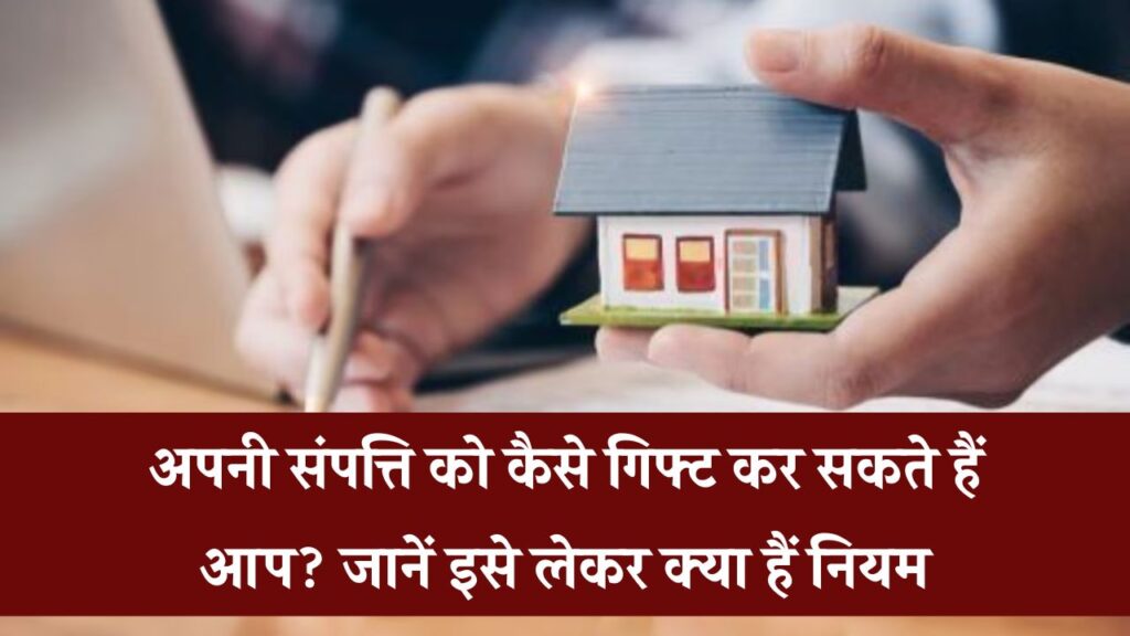 क्या आप अपनी Property गिफ्ट करना चाहते हैं? जानिए गिफ्ट डीड से जुड़े नियम और कानूनी प्रक्रिया