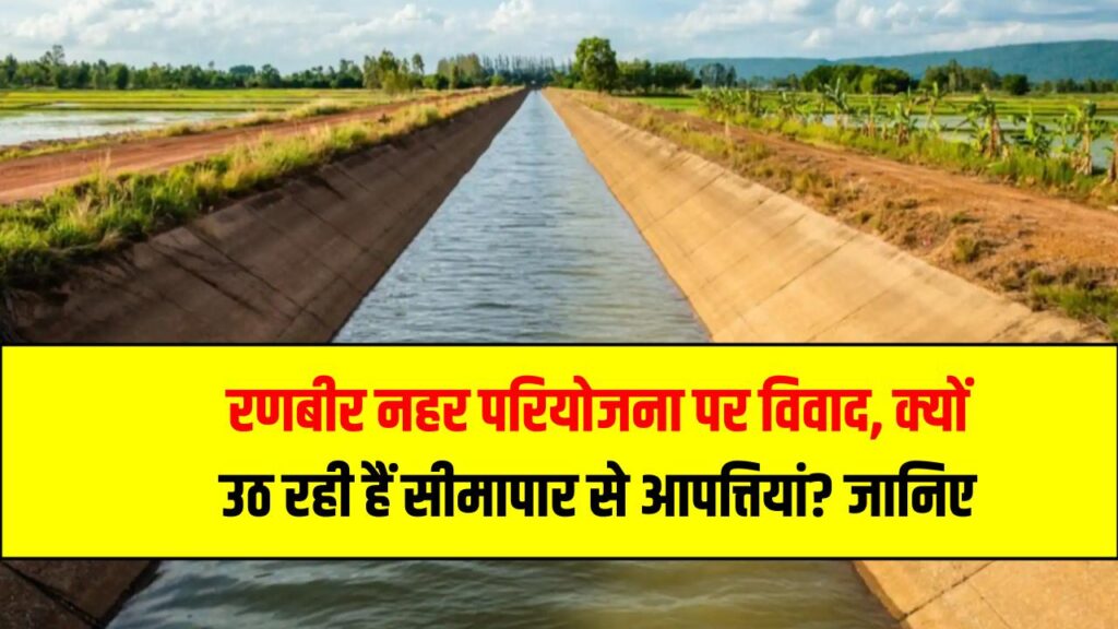 रणबीर नहर परियोजना पर विवाद – क्यों उठ रही हैं सीमापार से आपत्तियां? जानिए पूरी डिटेल